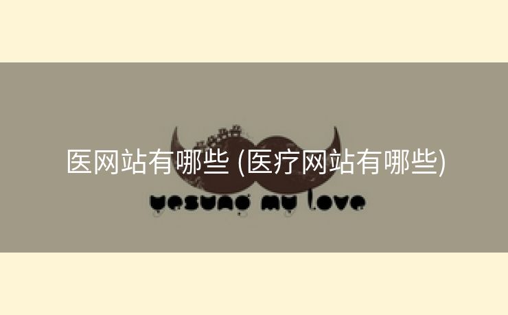 医网站有哪些 (医疗网站有哪些)