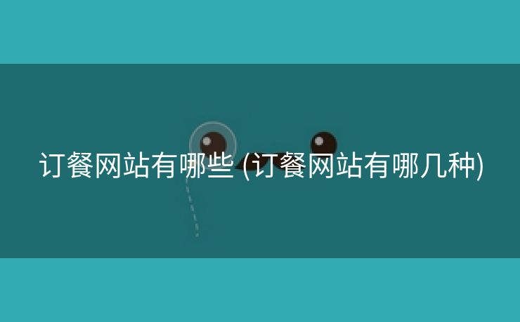 订餐网站有哪些 (订餐网站有哪几种)