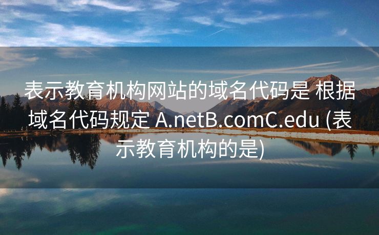 表示教育机构网站的域名代码是 根据域名代码规定 A.netB.comC.edu (表示教育机构的是)