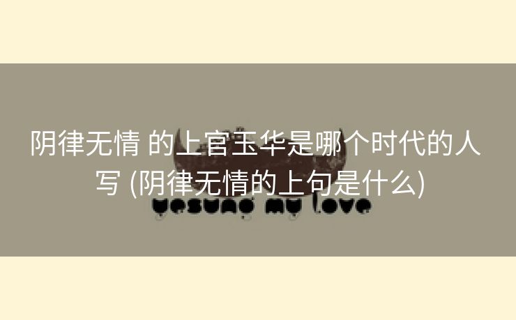 阴律无情 的上官玉华是哪个时代的人 写 (阴律无情的上句是什么)
