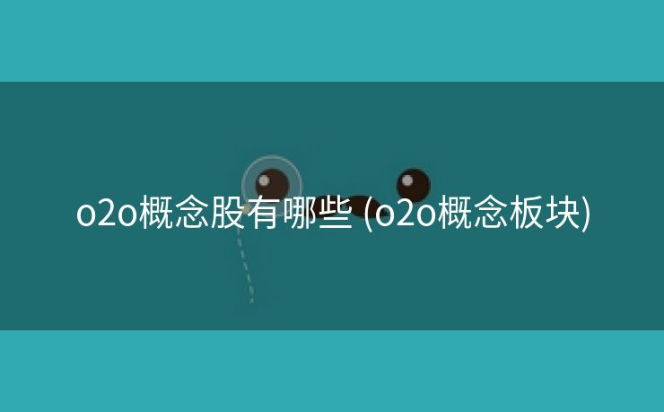 o2o概念股有哪些 (o2o概念板块)