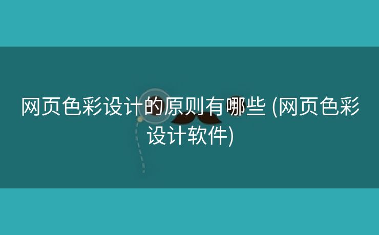 网页色彩设计的原则有哪些 (网页色彩设计软件)