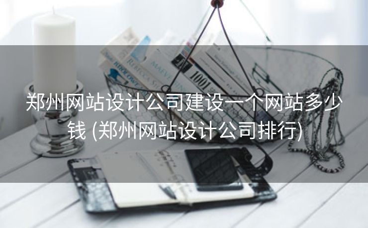 郑州网站设计公司建设一个网站多少钱 (郑州网站设计公司排行)