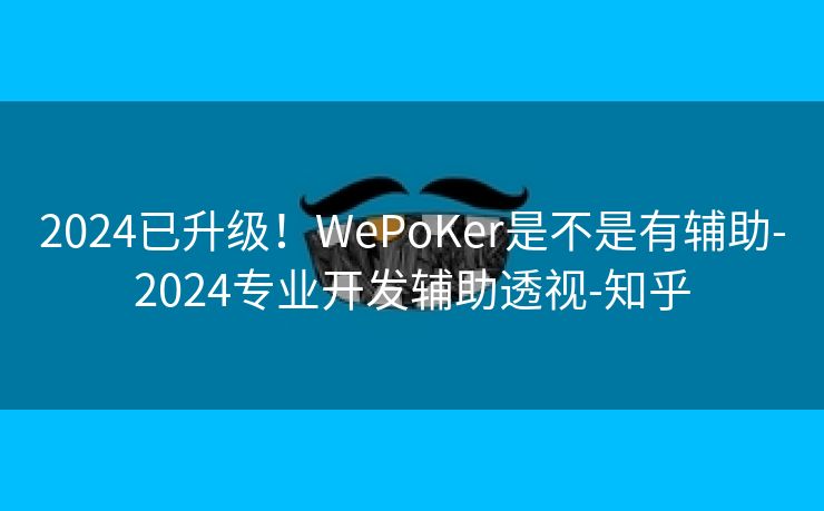 2024已升级！WePoKer是不是有辅助-2024专业开发辅助透视-知乎