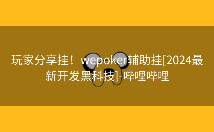 玩家分享挂！wepoker辅助挂[2024最新开发黑科技]-哔哩哔哩