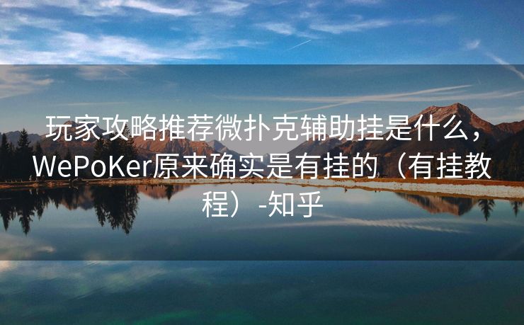玩家攻略推荐微扑克辅助挂是什么，WePoKer原来确实是有挂的（有挂教程）-知乎