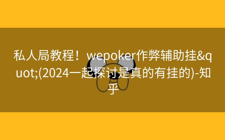 私人局教程！wepoker作弊辅助挂"(2024一起探讨是真的有挂的)-知乎