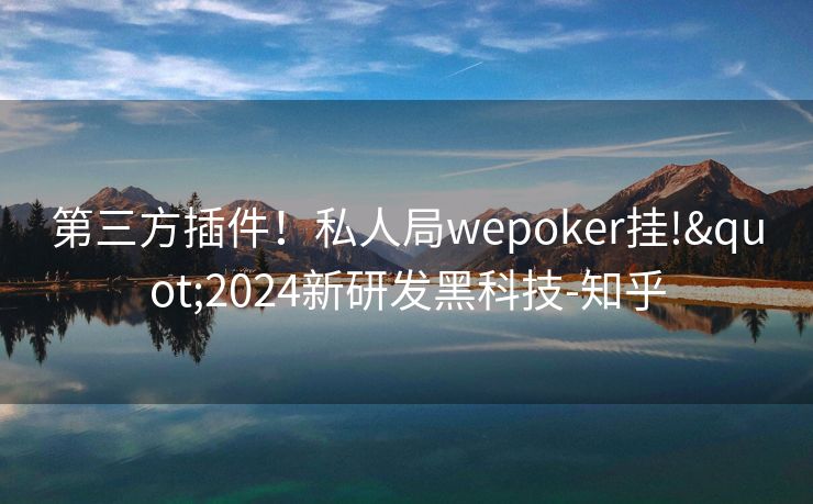 第三方插件！私人局wepoker挂!"2024新研发黑科技-知乎