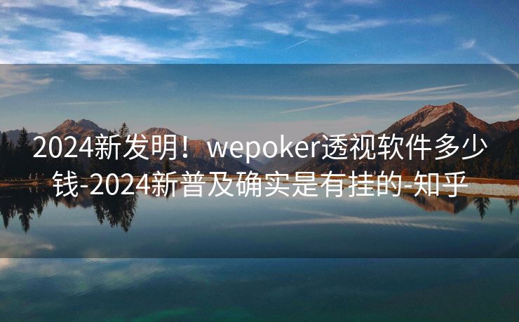 2024新发明！wepoker透视软件多少钱-2024新普及确实是有挂的-知乎