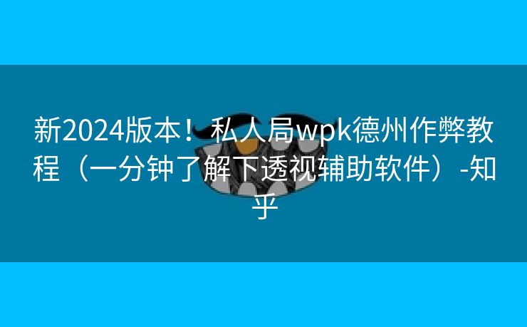新2024版本!私人局wpk德州作弊教程(一分钟了解下透视辅助软件)-知乎 新2024版本!私人局wpk德州作弊教程(一分钟了解下透视辅助软件)-知乎