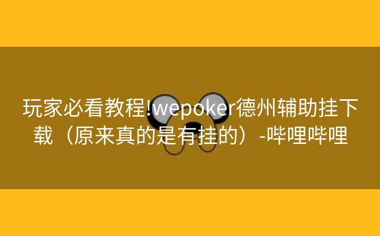 玩家必看教程!wepoker德州辅助挂下载（原来真的是有挂的）-哔哩哔哩