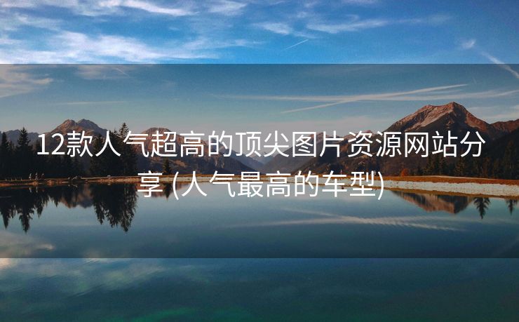 12款人气超高的顶尖图片资源网站分享 (人气最高的车型)