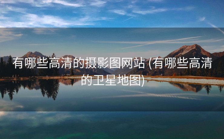 有哪些高清的摄影图网站 (有哪些高清的卫星地图)