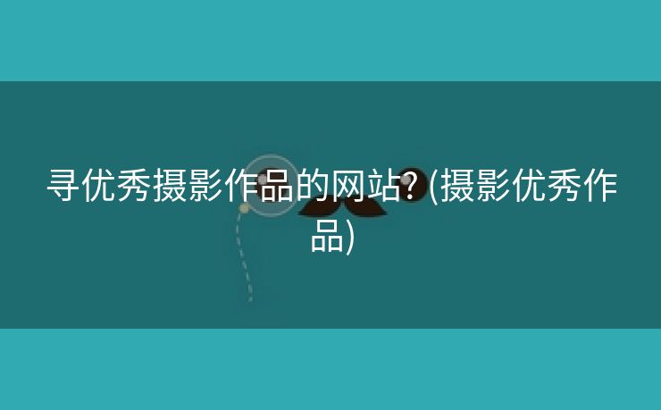 寻优秀摄影作品的网站? (摄影优秀作品)