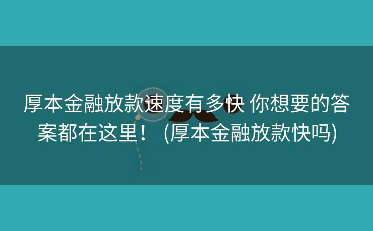 厚本金融放款速度有多快 你想要的答案都在这里！ (厚本金融放款快吗)