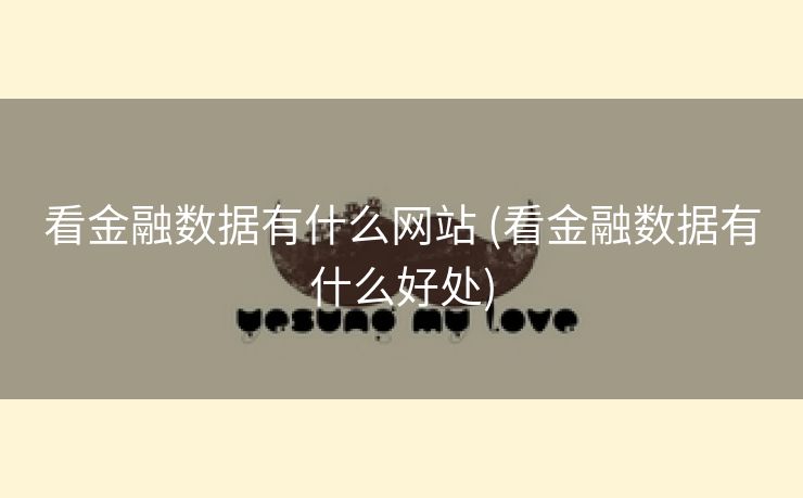 看金融数据有什么网站 (看金融数据有什么好处)