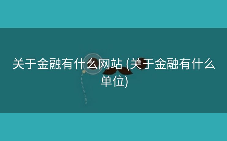 关于金融有什么网站 (关于金融有什么单位)