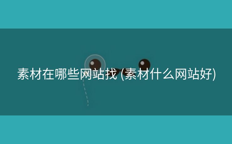 素材在哪些网站找 (素材什么网站好)
