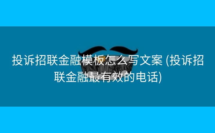 投诉招联金融模板怎么写文案 (投诉招联金融最有效的电话)