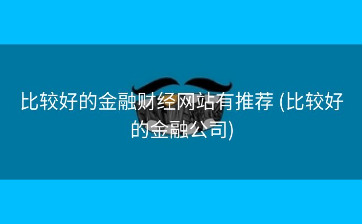 比较好的金融财经网站有推荐 (比较好的金融公司)