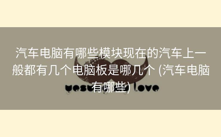 汽车电脑有哪些模块现在的汽车上一般都有几个电脑板是哪几个 (汽车电脑有哪些)