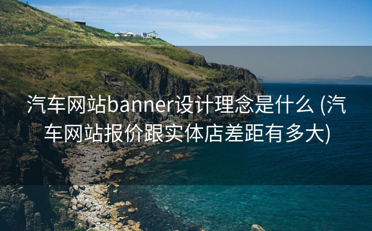 汽车网站banner设计理念是什么 (汽车网站报价跟实体店差距有多大)