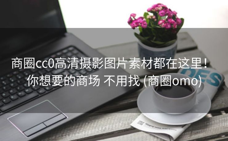 商圈cc0高清摄影图片素材都在这里！ 你想要的商场 不用找 (商圈omo)