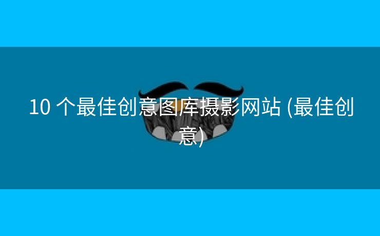 10 个最佳创意图库摄影网站 (最佳创意)