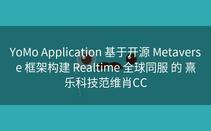 YoMo Application 基于开源 Metaverse 框架构建 Realtime 全球同服 的 熹乐科技范维肖CC