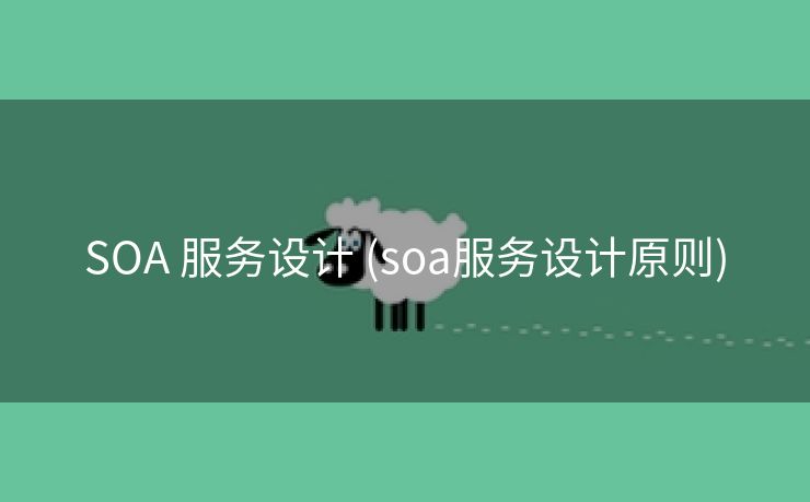 SOA 服务设计 (soa服务设计原则)