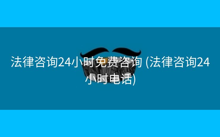 法律咨询24小时免费咨询 (法律咨询24小时电话)