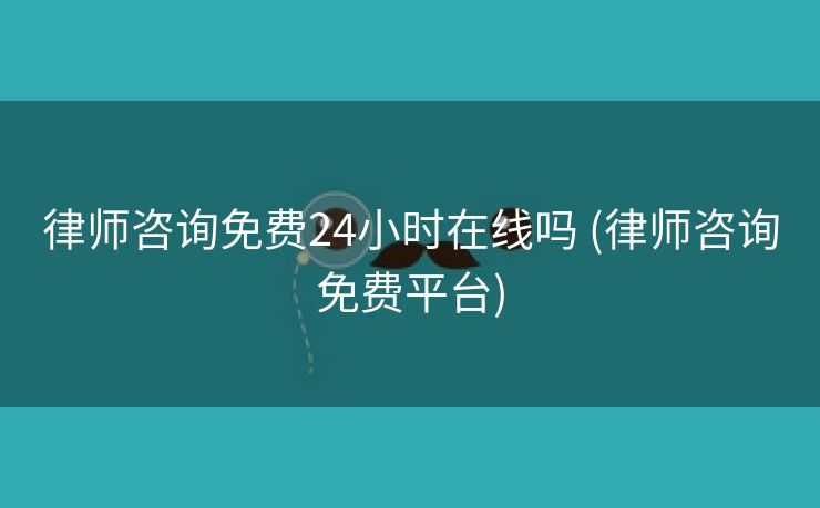 律师咨询免费24小时在线吗 (律师咨询免费平台)