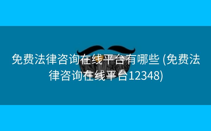 免费法律咨询在线平台有哪些 (免费法律咨询在线平台12348)