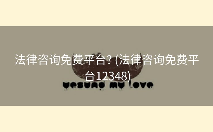 法律咨询免费平台? (法律咨询免费平台12348)