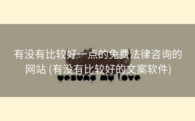 有没有比较好一点的免费法律咨询的网站 (有没有比较好的文案软件)