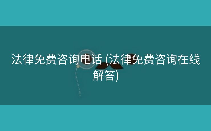 法律免费咨询电话 (法律免费咨询在线解答)
