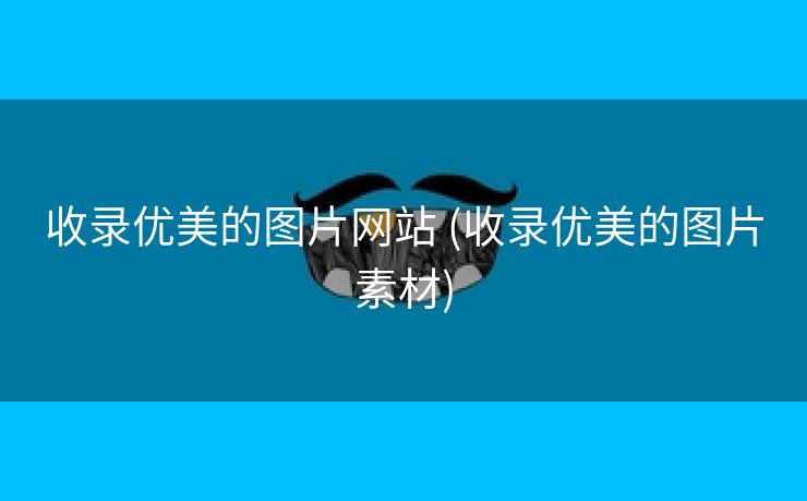 收录优美的图片网站 (收录优美的图片素材)