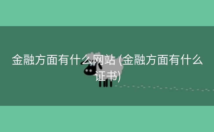 金融方面有什么网站 (金融方面有什么证书)