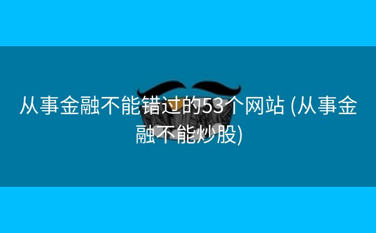从事金融不能错过的53个网站 (从事金融不能炒股)