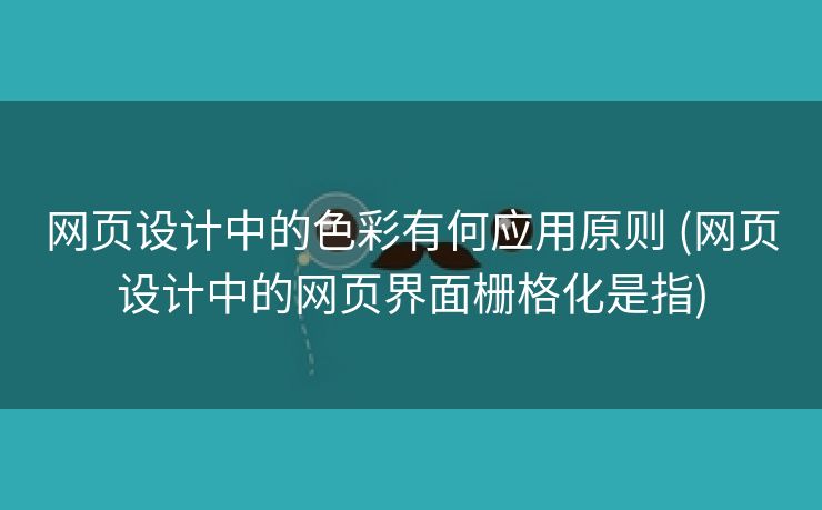 网页设计中的色彩有何应用原则 (网页设计中的网页界面栅格化是指)