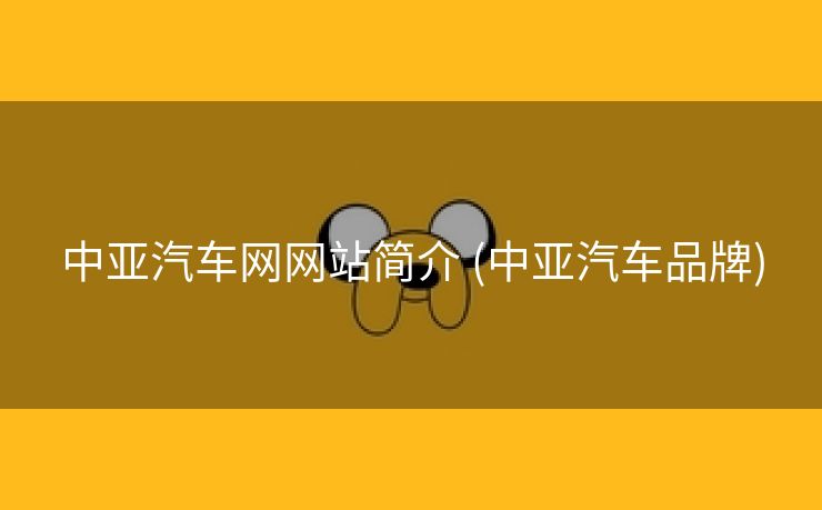 中亚汽车网网站简介 (中亚汽车品牌)