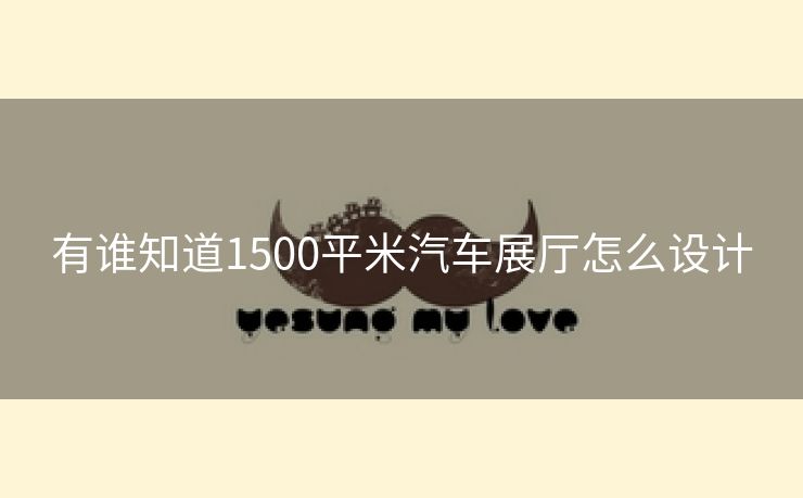 有谁知道1500平米汽车展厅怎么设计