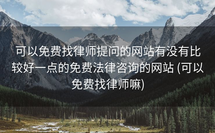 可以免费找律师提问的网站有没有比较好一点的免费法律咨询的网站 (可以免费找律师嘛)