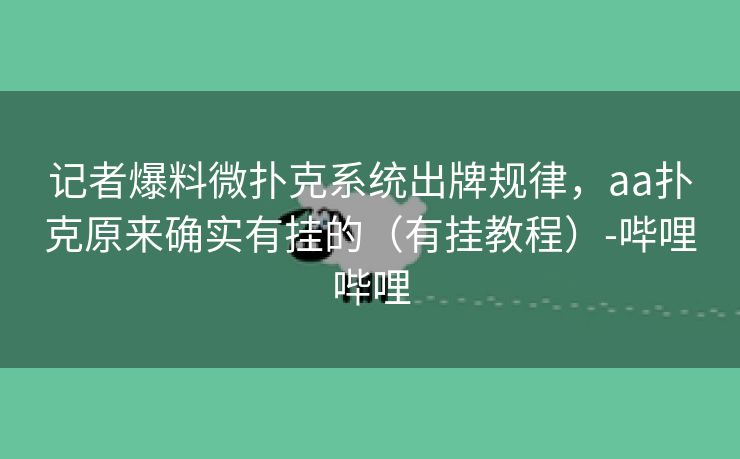 记者爆料微扑克系统出牌规律，aa扑克原来确实有挂的（有挂教程）-哔哩哔哩