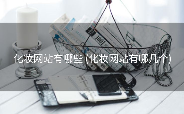 化妆网站有哪些 (化妆网站有哪几个)
