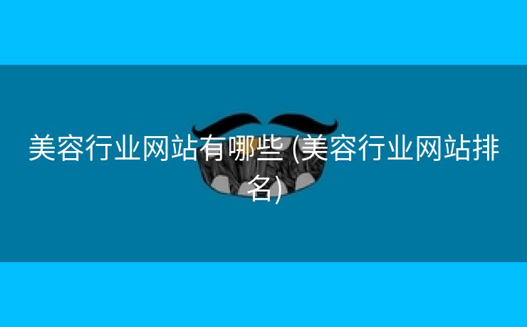 美容行业网站有哪些 (美容行业网站排名)