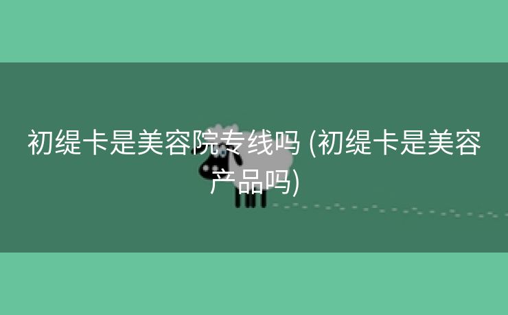 初缇卡是美容院专线吗 (初缇卡是美容产品吗)