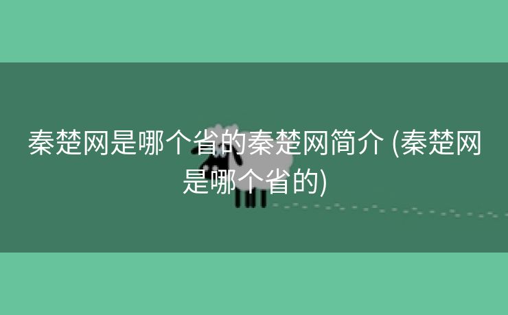 秦楚网是哪个省的秦楚网简介 (秦楚网是哪个省的)