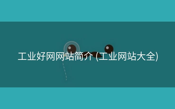 工业好网网站简介 (工业网站大全)