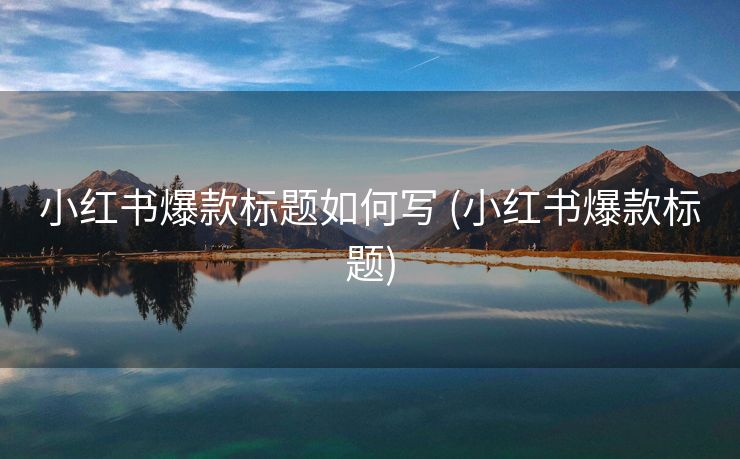 小红书爆款标题如何写 (小红书爆款标题)
